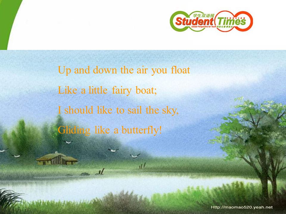 Up and down the air you float Like a little fairy boat; I should like to sail the sky, Gliding like a butterfly!