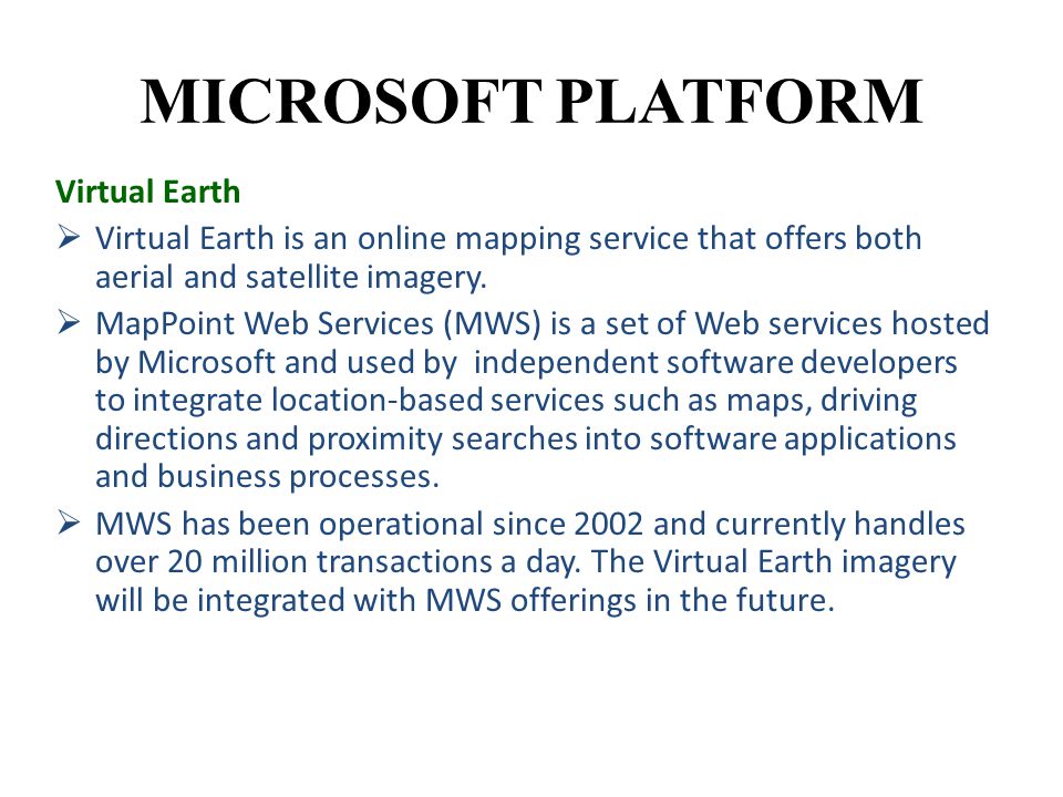 MICROSOFT PLATFORM Virtual Earth  Virtual Earth is an online mapping service that offers both aerial and satellite imagery.