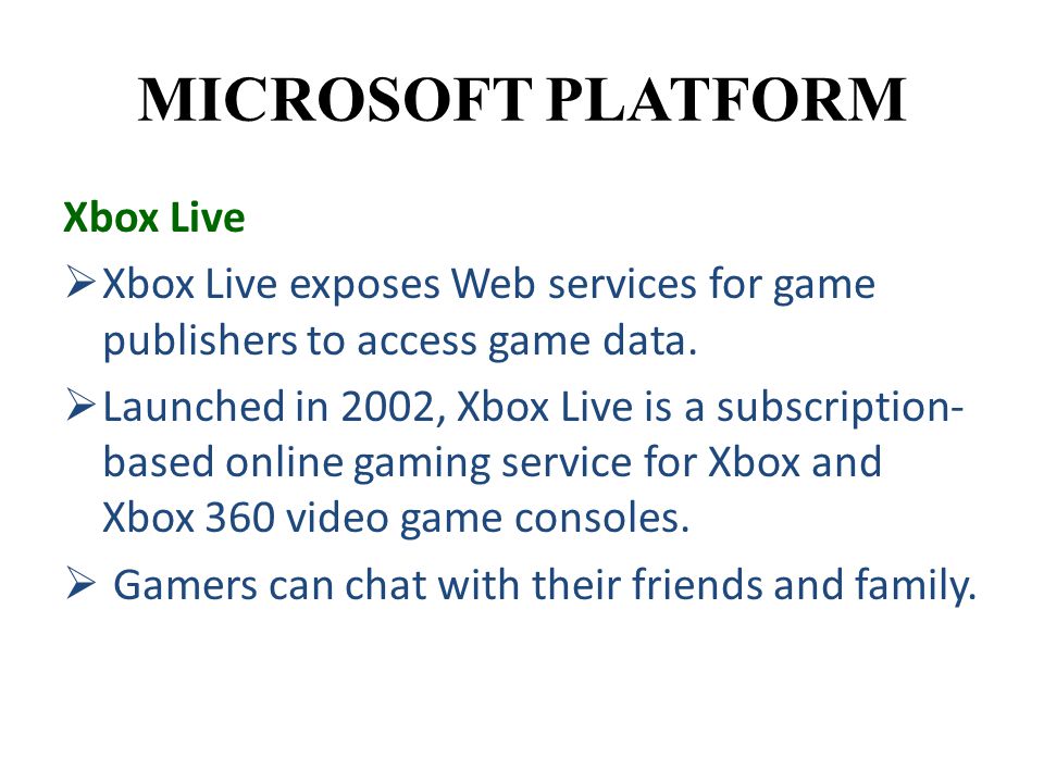MICROSOFT PLATFORM Xbox Live  Xbox Live exposes Web services for game publishers to access game data.