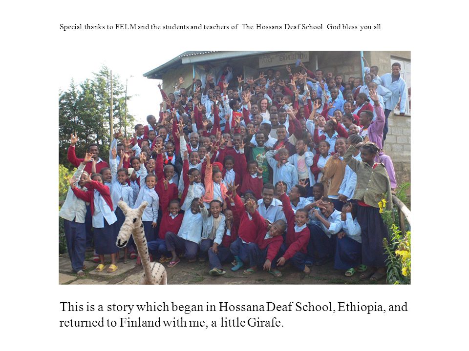 This is a story which began in Hossana Deaf School, Ethiopia, and returned to Finland with me, a little Girafe.