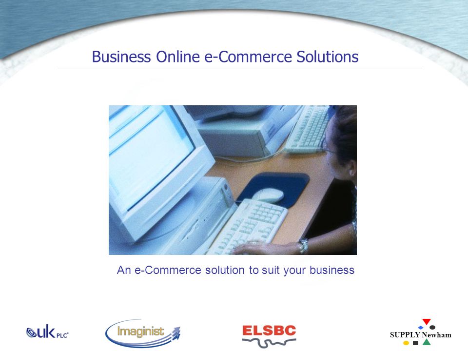 SUPPLY Newham Business Online e-Commerce Solutions An e-Commerce solution to suit your business