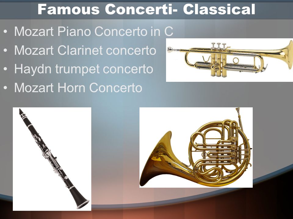 Famous Concerti- Classical Mozart Piano Concerto in C Mozart Clarinet concerto Haydn trumpet concerto Mozart Horn Concerto