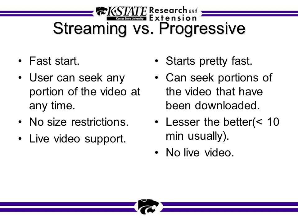 Streaming vs. Progressive Fast start. User can seek any portion of the video at any time.