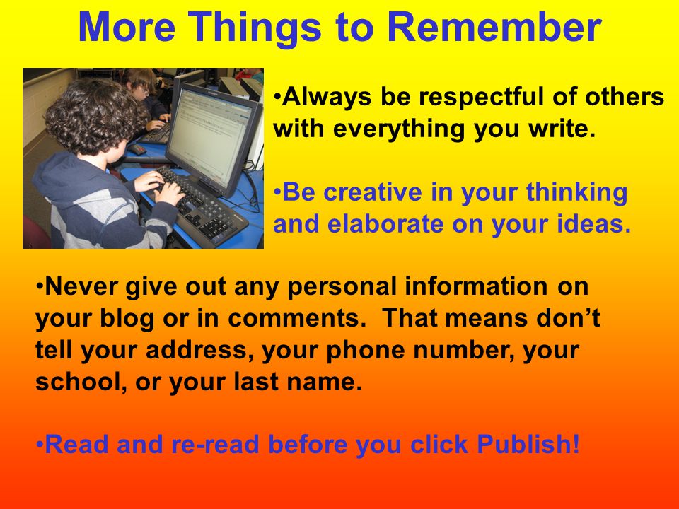 More Things to Remember Never give out any personal information on your blog or in comments.