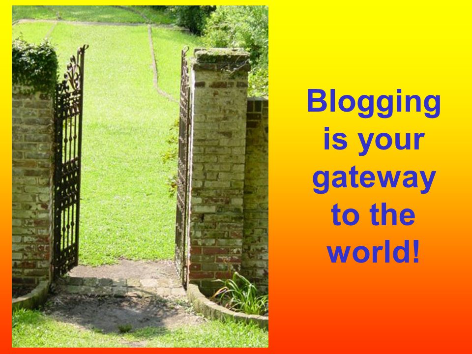 Blogging is your gateway to the world!