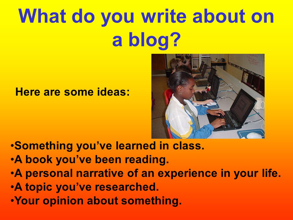 What do you write about on a blog. Something you’ve learned in class.