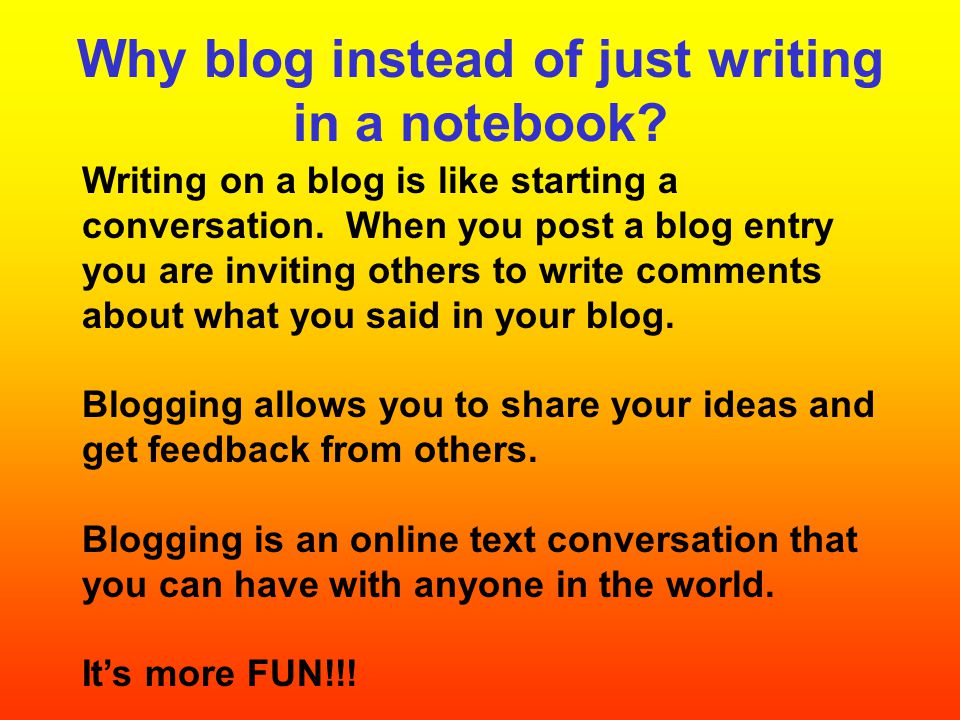 Why blog instead of just writing in a notebook. Writing on a blog is like starting a conversation.