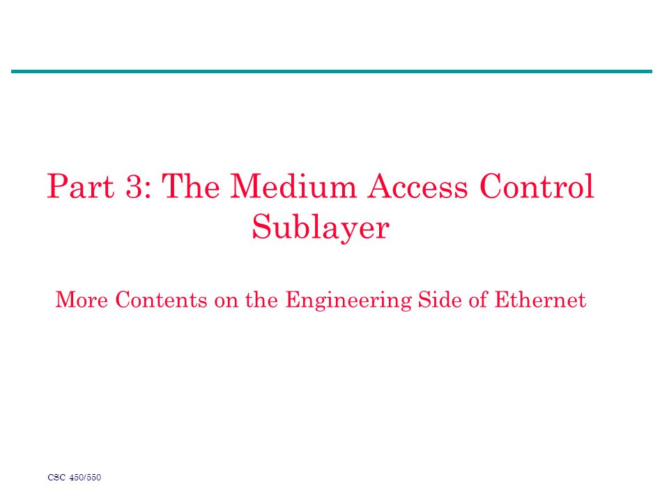 CSC 450/550 Part 3: The Medium Access Control Sublayer More Contents on the Engineering Side of Ethernet
