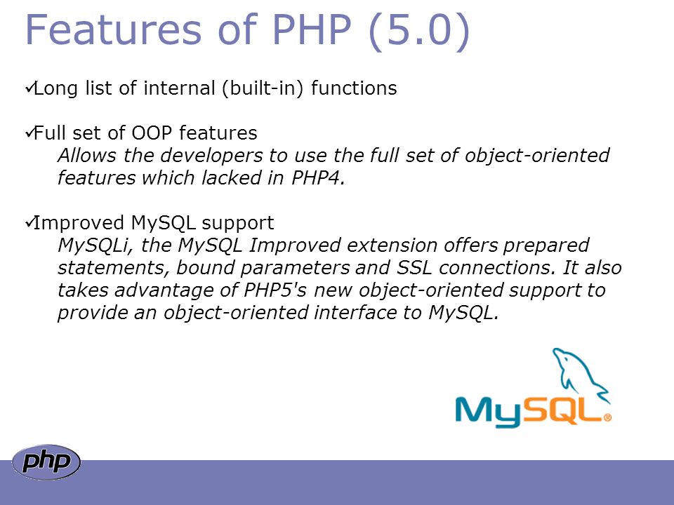 Features of PHP (5.0) Long list of internal (built-in) functions Full set of OOP features Allows the developers to use the full set of object-oriented features which lacked in PHP4.