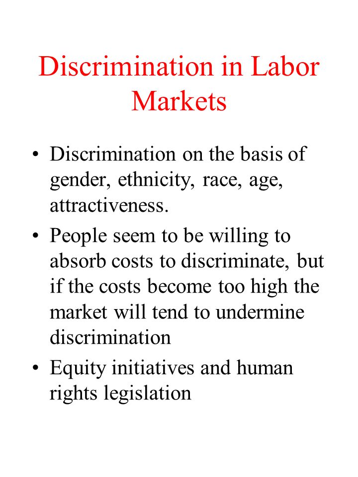 Discrimination in Labor Markets Discrimination on the basis of gender, ethnicity, race, age, attractiveness.