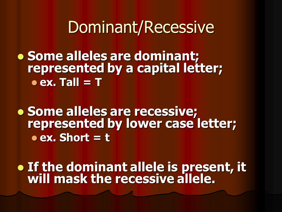 Dominant/Recessive Some alleles are dominant; represented by a capital letter; Some alleles are dominant; represented by a capital letter; ex.
