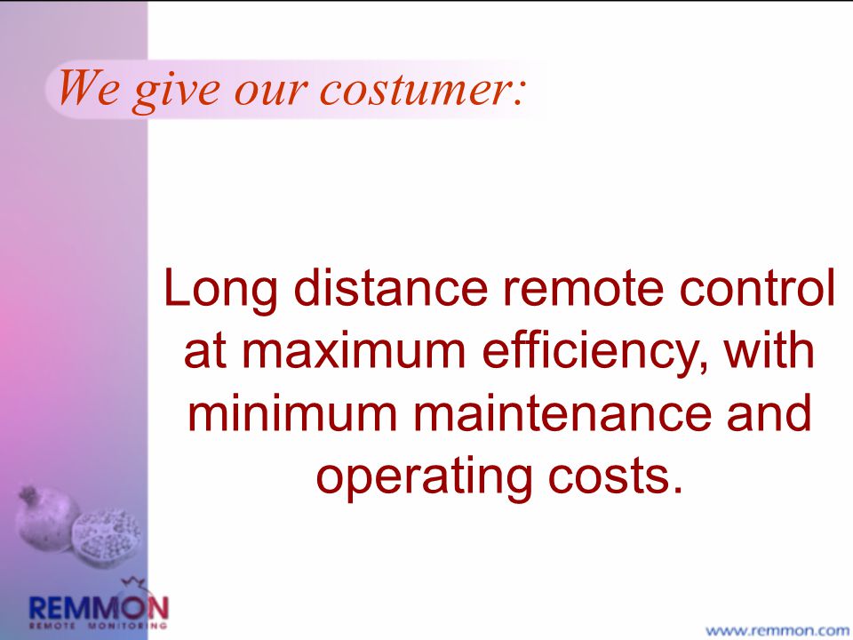 We give our costumer: Long distance remote control at maximum efficiency, with minimum maintenance and operating costs.