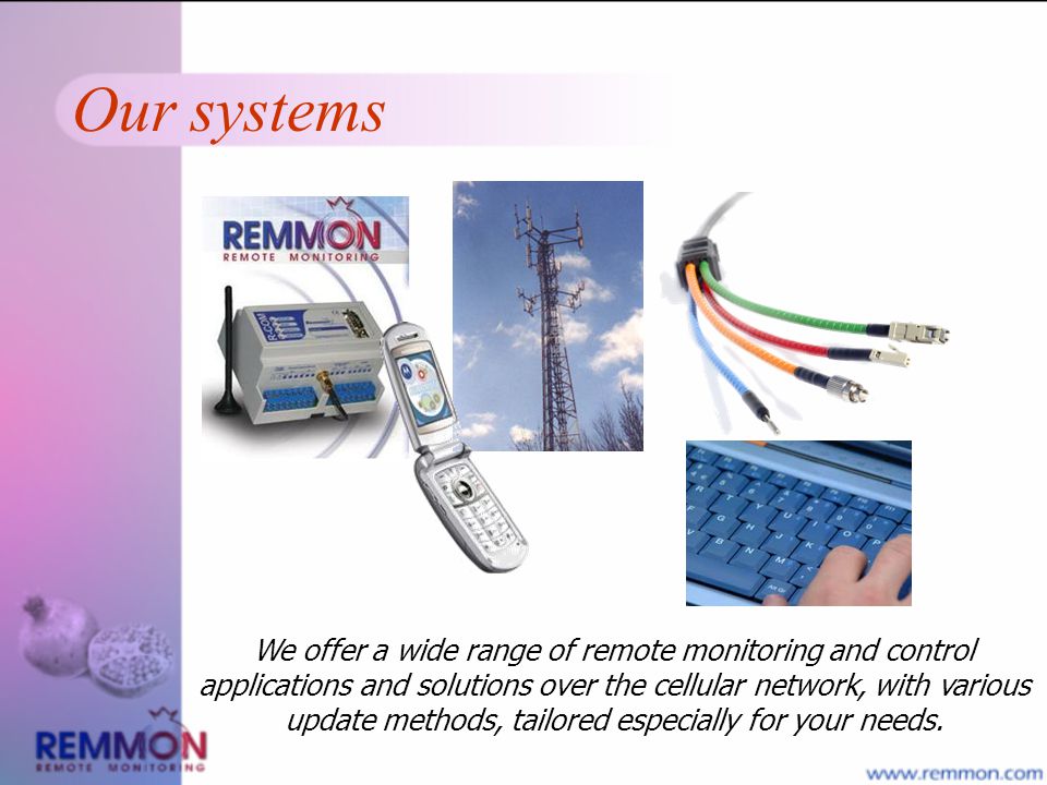 Our systems We offer a wide range of remote monitoring and control applications and solutions over the cellular network, with various update methods, tailored especially for your needs.