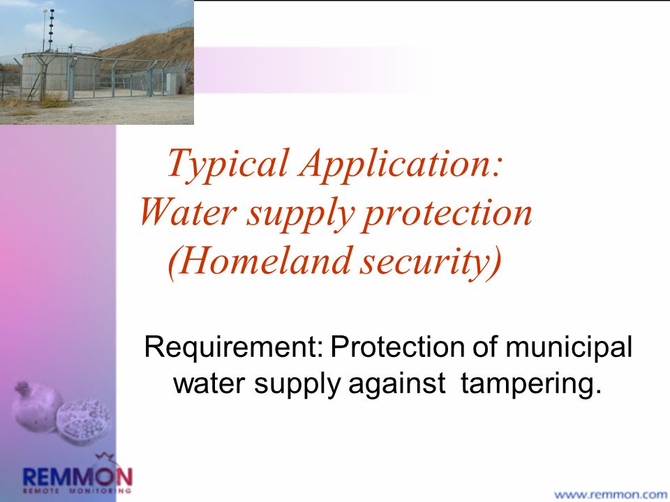 Typical Application: Water supply protection (Homeland security) Requirement: Protection of municipal water supply against tampering.