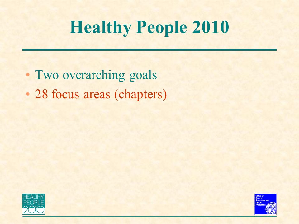 Healthy People 2010 Two overarching goals 28 focus areas (chapters)