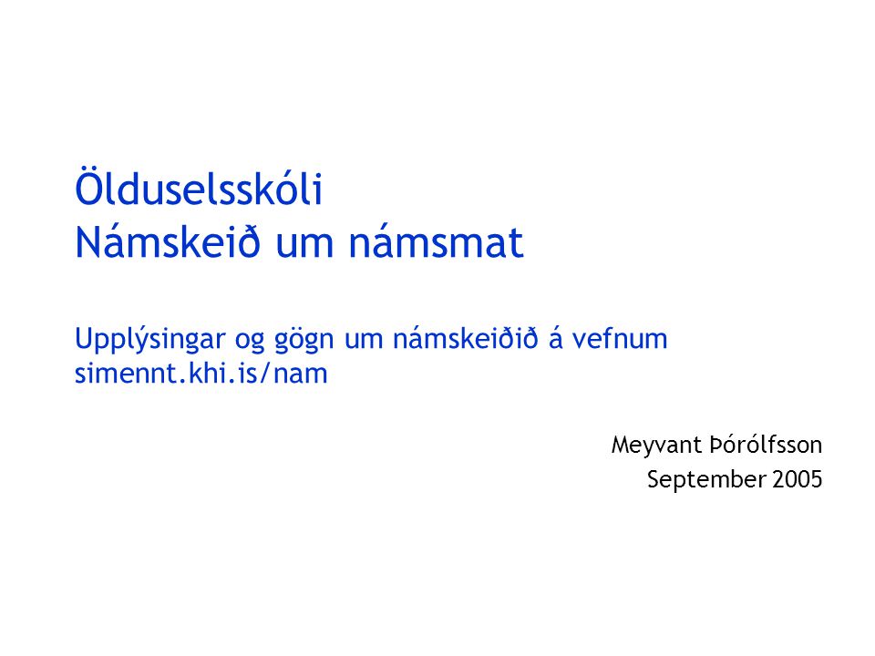 Ölduselsskóli Námskeið um námsmat Upplýsingar og gögn um námskeiðið á vefnum simennt.khi.is/nam Meyvant Þórólfsson September 2005