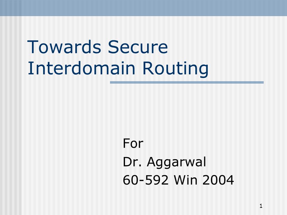 1 Towards Secure Interdomain Routing For Dr. Aggarwal Win 2004