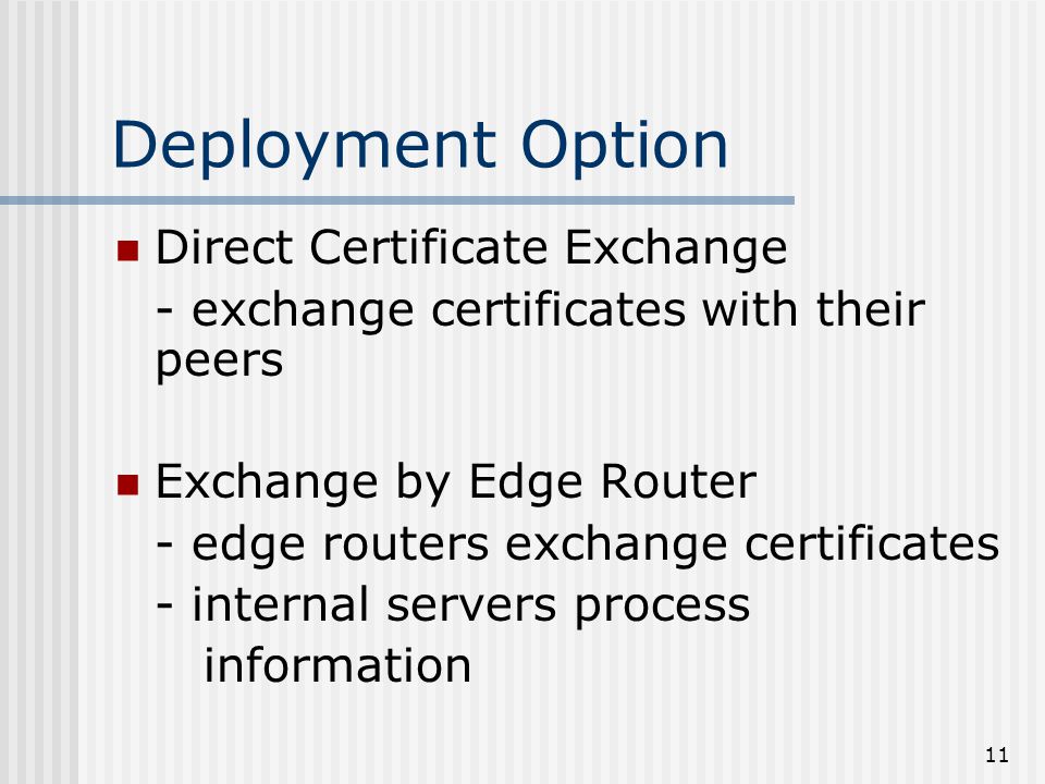 11 Deployment Option Direct Certificate Exchange - exchange certificates with their peers Exchange by Edge Router - edge routers exchange certificates - internal servers process information