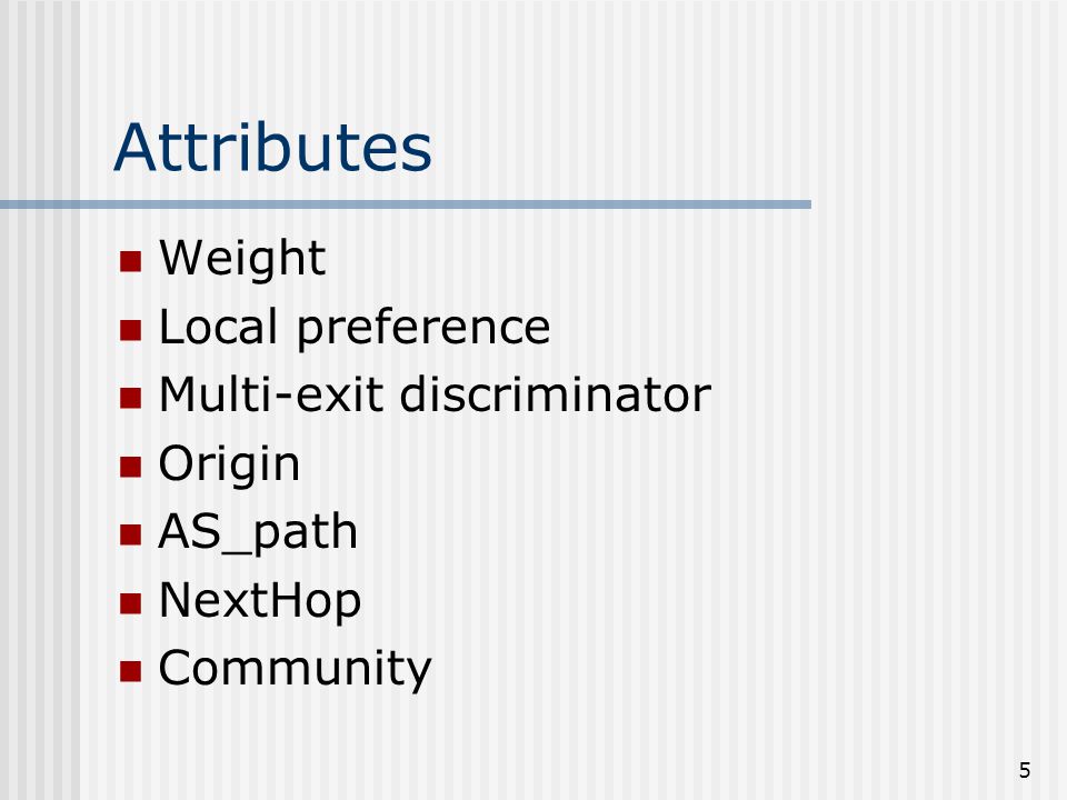 5 Attributes Weight Local preference Multi-exit discriminator Origin AS_path NextHop Community