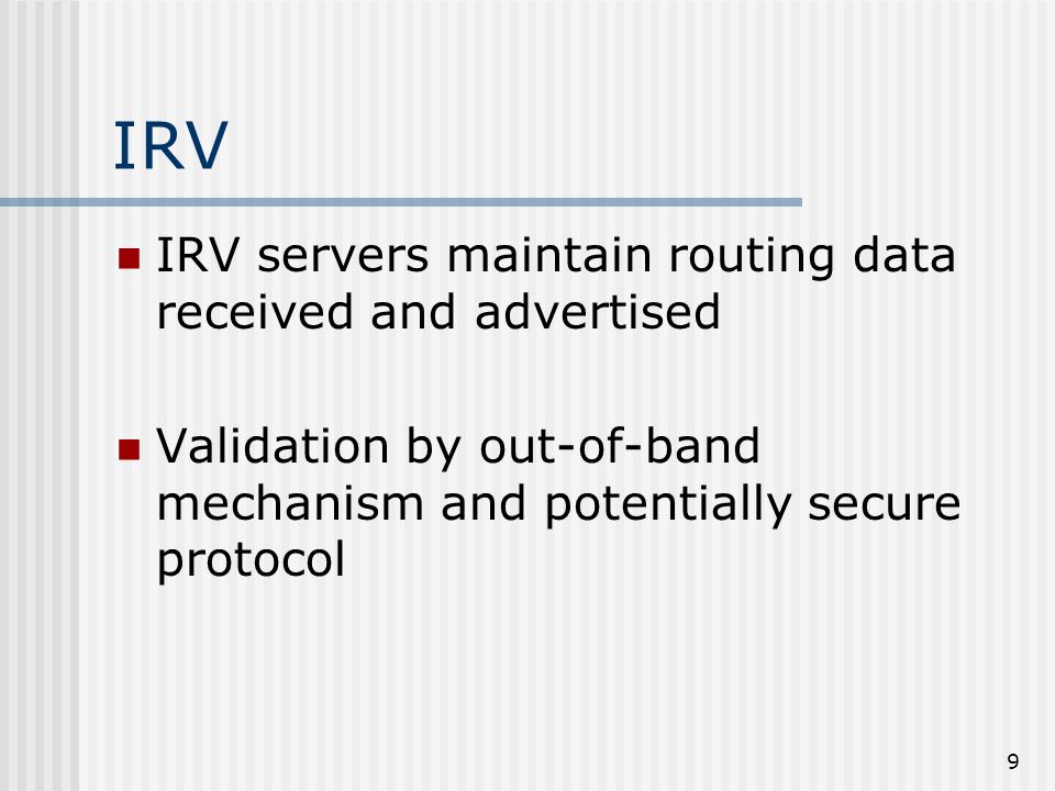 9 IRV IRV servers maintain routing data received and advertised Validation by out-of-band mechanism and potentially secure protocol