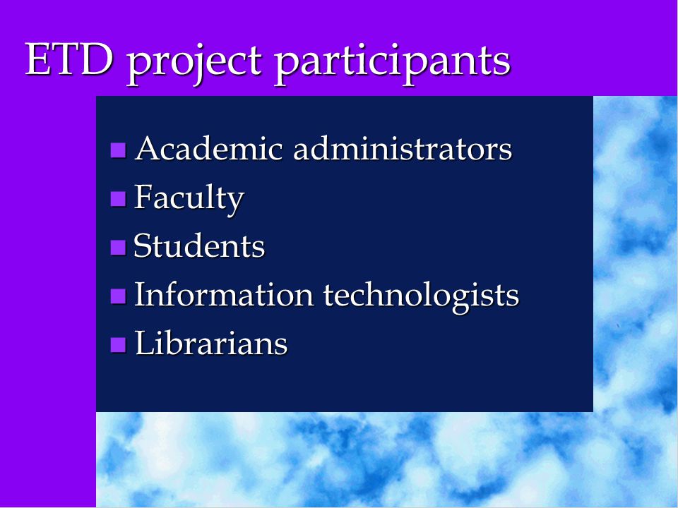 ETD project participants n Academic administrators n Faculty n Students n Information technologists n Librarians
