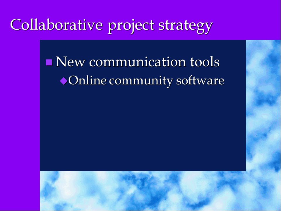 Collaborative project strategy n New communication tools u Online community software