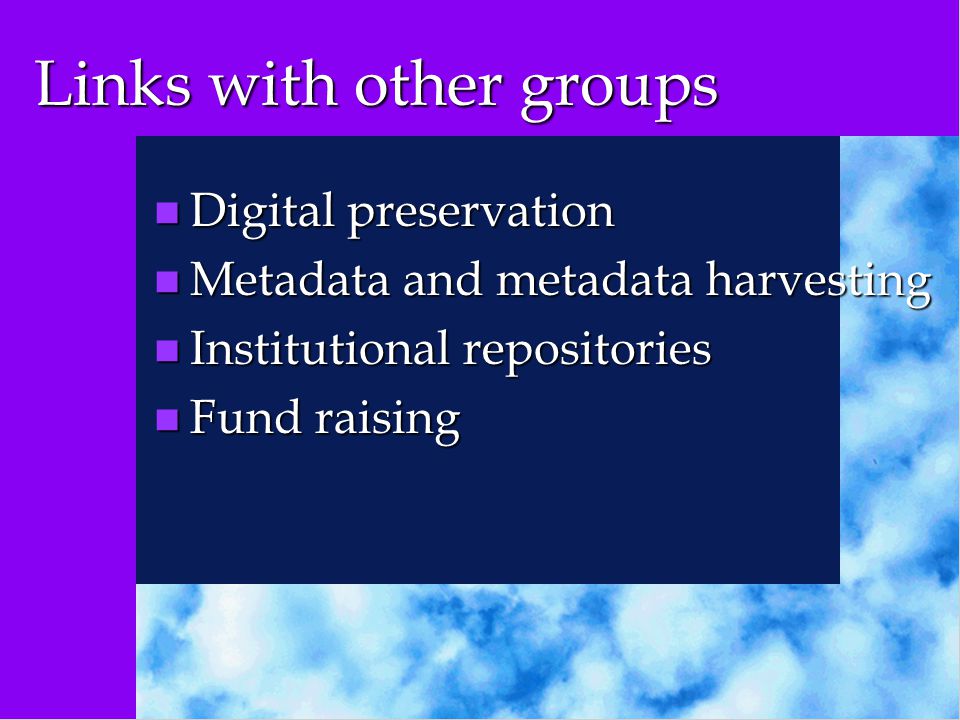 Links with other groups n Digital preservation n Metadata and metadata harvesting n Institutional repositories n Fund raising