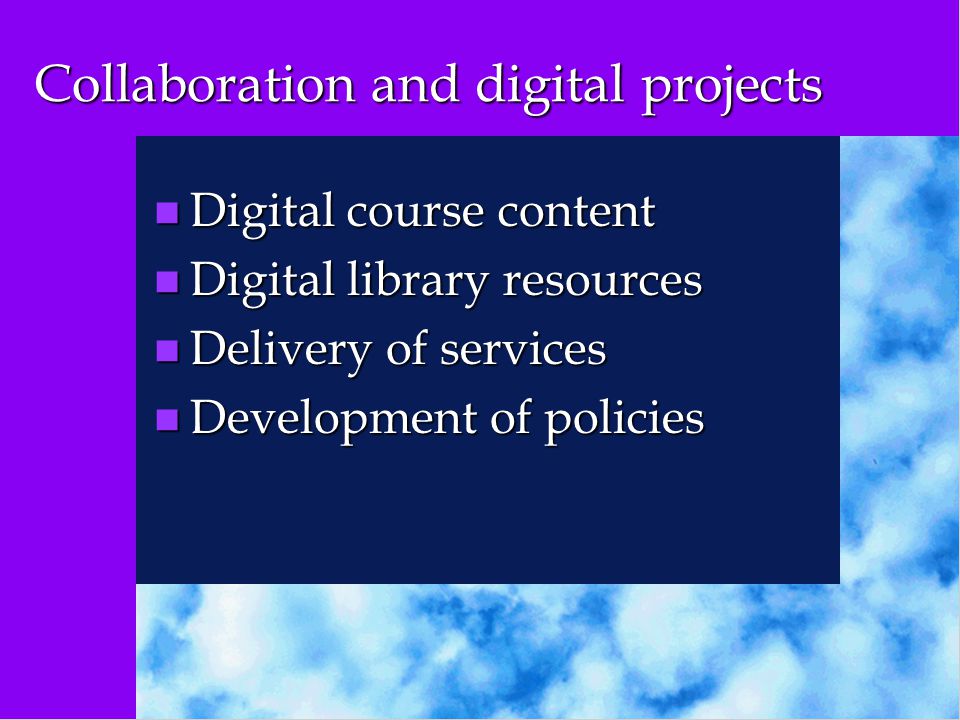 Collaboration and digital projects n Digital course content n Digital library resources n Delivery of services n Development of policies