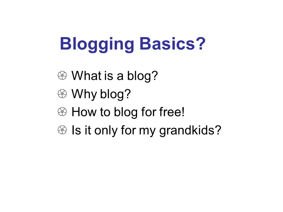 Blogging Basics.  What is a blog.  Why blog.  How to blog for free.