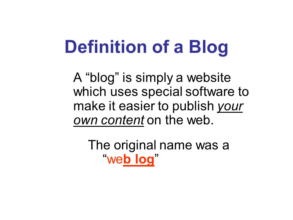 Definition of a Blog A blog is simply a website which uses special software to make it easier to publish your own content on the web.