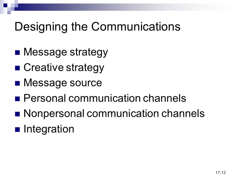 17-12 Designing the Communications Message strategy Creative strategy Message source Personal communication channels Nonpersonal communication channels Integration