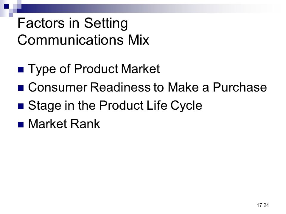 17-24 Factors in Setting Communications Mix Type of Product Market Consumer Readiness to Make a Purchase Stage in the Product Life Cycle Market Rank