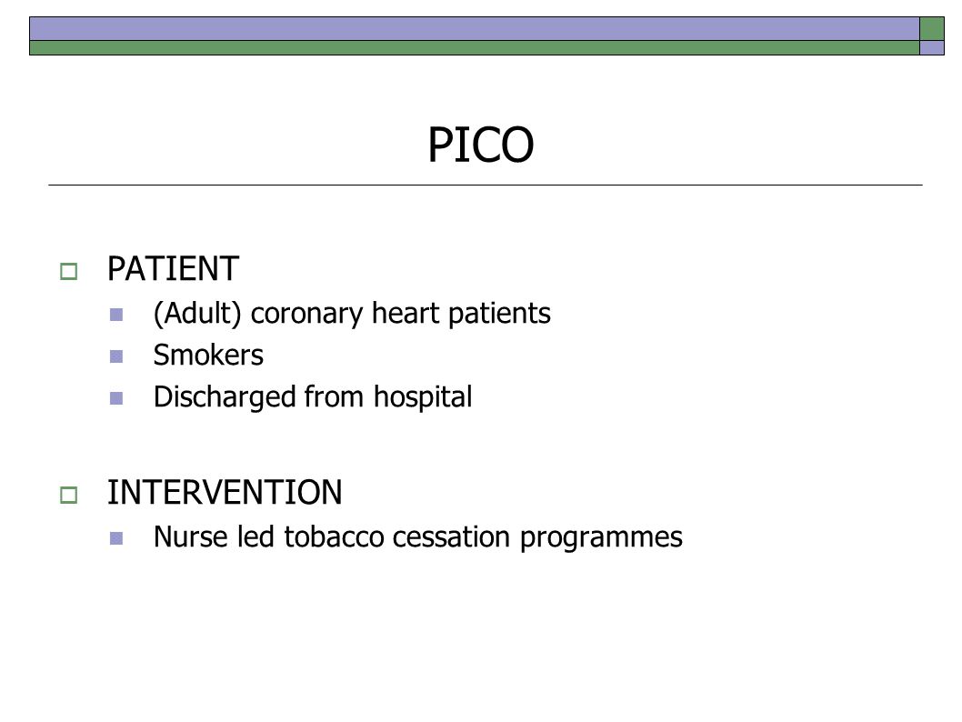 PICO  PATIENT (Adult) coronary heart patients Smokers Discharged from hospital  INTERVENTION Nurse led tobacco cessation programmes