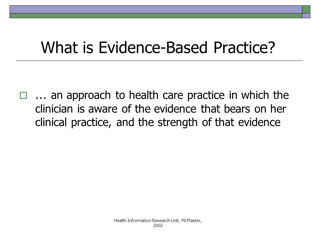 Health Information Research Unit, McMaster, 2002 What is Evidence-Based Practice.