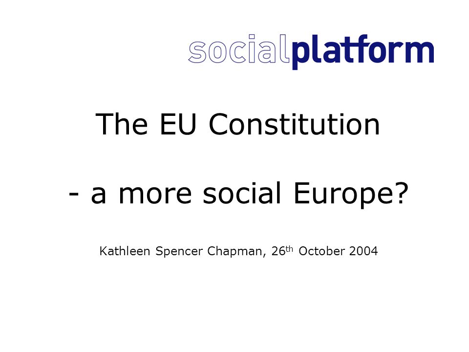 The EU Constitution - a more social Europe Kathleen Spencer Chapman, 26 th October 2004