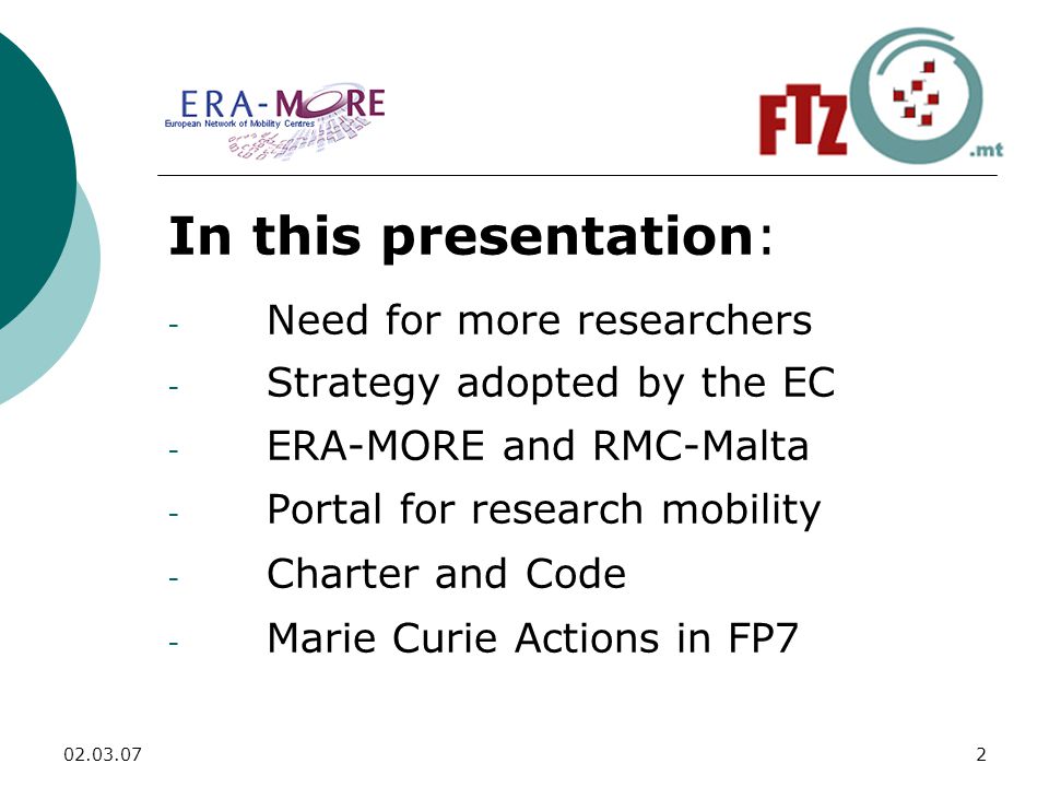 In this presentation: - Need for more researchers - Strategy adopted by the EC - ERA-MORE and RMC-Malta - Portal for research mobility - Charter and Code - Marie Curie Actions in FP7