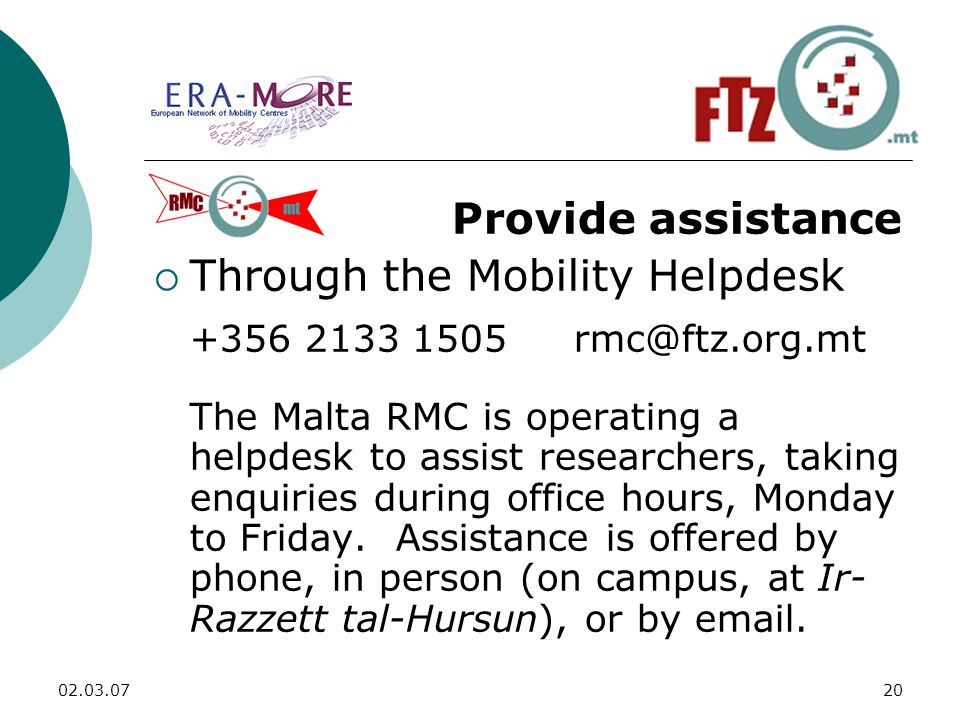 Provide assistance  Through the Mobility Helpdesk The Malta RMC is operating a helpdesk to assist researchers, taking enquiries during office hours, Monday to Friday.