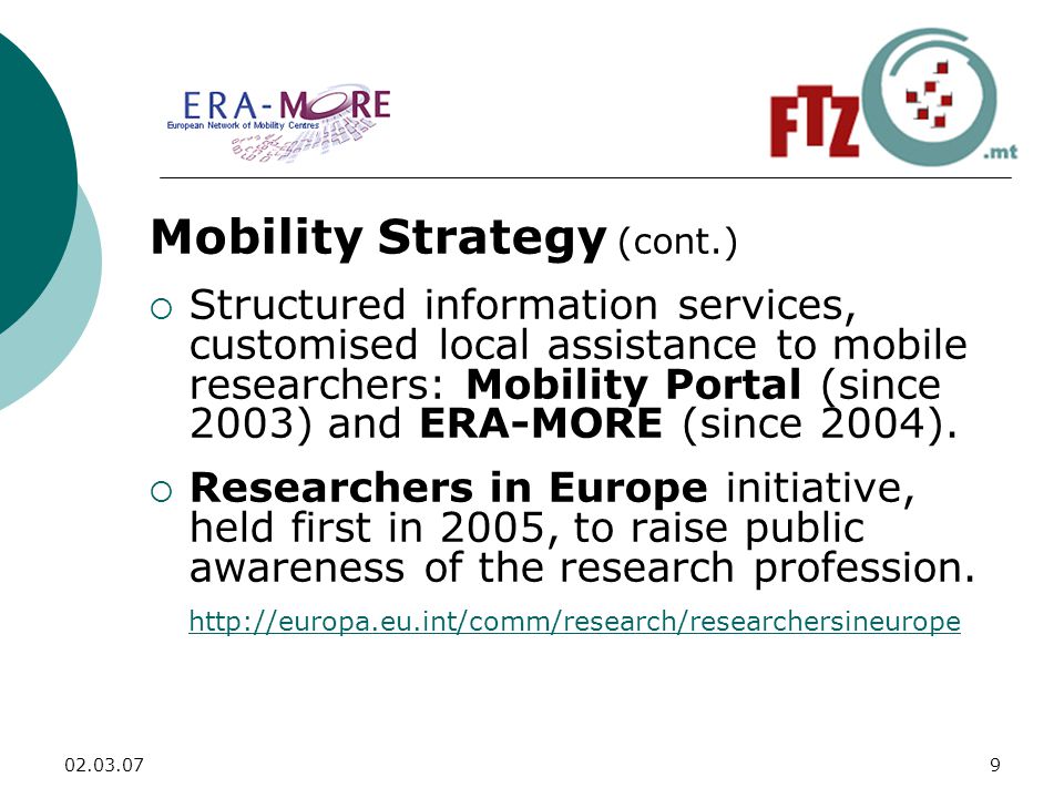 Mobility Strategy (cont.)  Structured information services, customised local assistance to mobile researchers: Mobility Portal (since 2003) and ERA-MORE (since 2004).