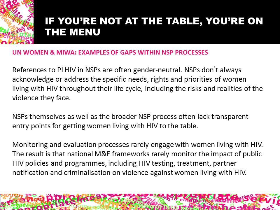 IF YOU’RE NOT AT THE TABLE, YOU’RE ON THE MENU UN WOMEN & MIWA: EXAMPLES OF GAPS WITHIN NSP PROCESSES References to PLHIV in NSPs are often gender-neutral.