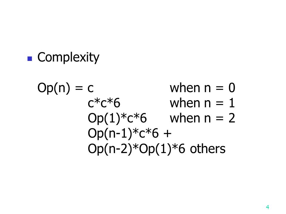 4 Complexity Op(n) = cwhen n = 0 c*c*6when n = 1 Op(1)*c*6when n = 2 Op(n-1)*c*6 + Op(n-2)*Op(1)*6 others