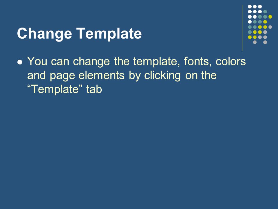 Change Template You can change the template, fonts, colors and page elements by clicking on the Template tab