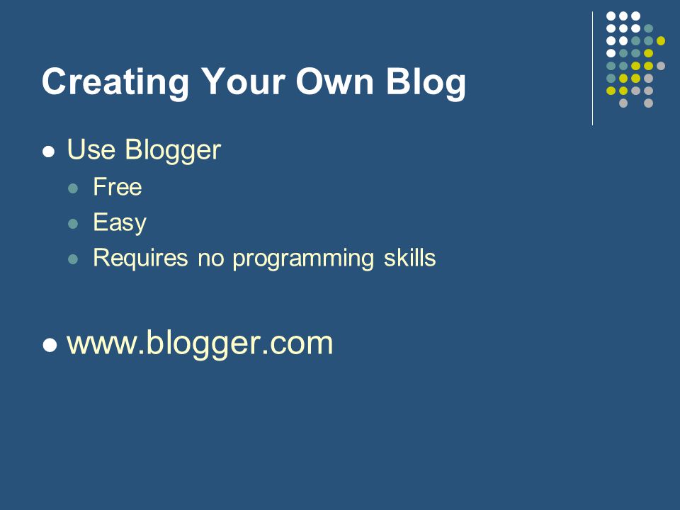 Creating Your Own Blog Use Blogger Free Easy Requires no programming skills