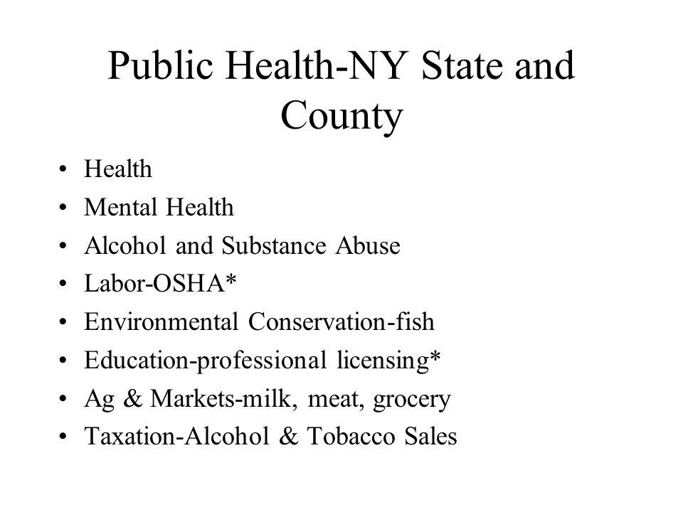 Public Health-NY State and County Health Mental Health Alcohol and Substance Abuse Labor-OSHA* Environmental Conservation-fish Education-professional licensing* Ag & Markets-milk, meat, grocery Taxation-Alcohol & Tobacco Sales