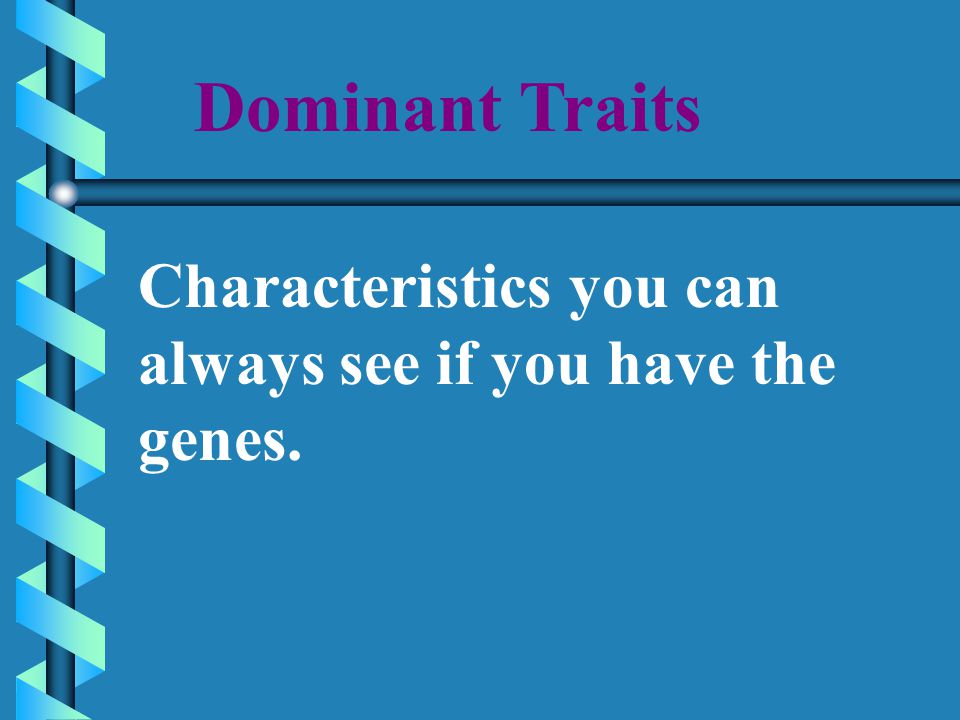 Dominant Traits Characteristics you can always see if you have the genes.