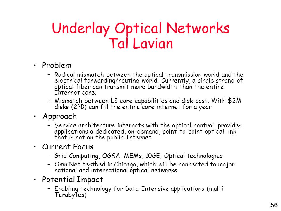 56 Underlay Optical Networks Tal Lavian Problem –Radical mismatch between the optical transmission world and the electrical forwarding/routing world.