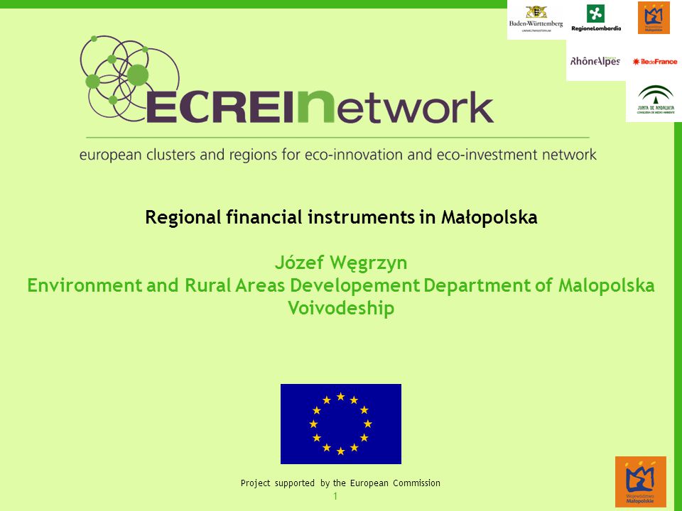 1 Project supported by the European Commission Regional financial instruments in Małopolska Józef Węgrzyn Environment and Rural Areas Developement Department of Malopolska Voivodeship