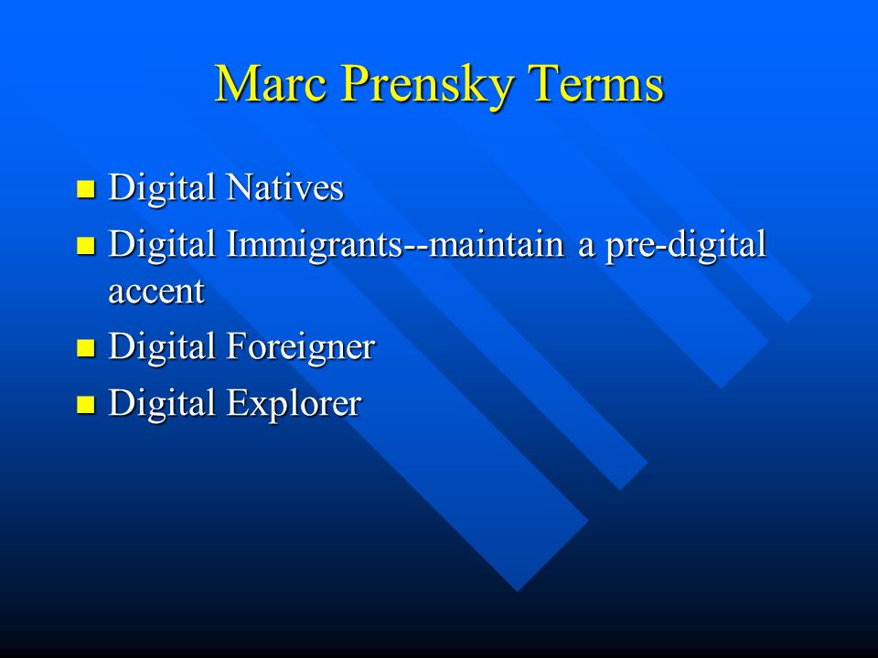 Marc Prensky Terms Digital Natives Digital Natives Digital Immigrants--maintain a pre-digital accent Digital Immigrants--maintain a pre-digital accent Digital Foreigner Digital Foreigner Digital Explorer Digital Explorer