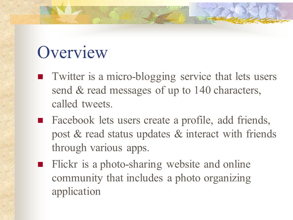 Overview Twitter is a micro-blogging service that lets users send & read messages of up to 140 characters, called tweets.