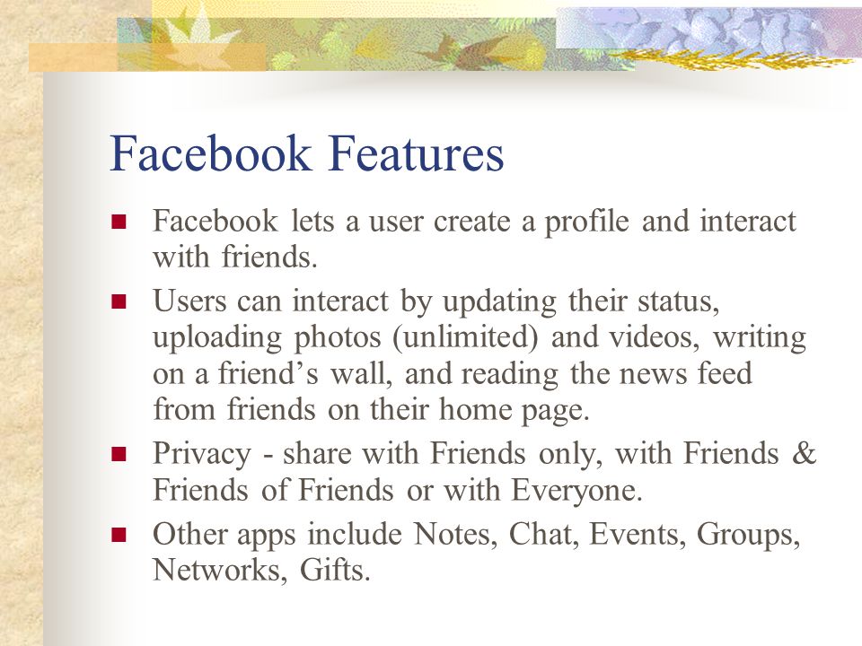 Facebook Features Facebook lets a user create a profile and interact with friends.