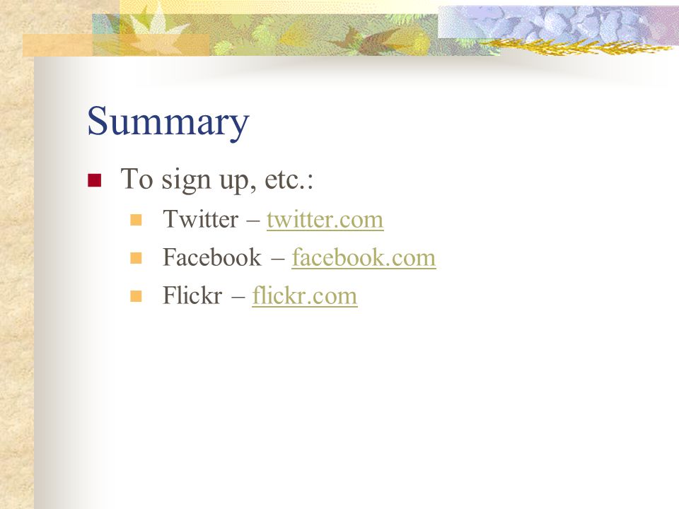 Summary To sign up, etc.: Twitter – twitter.comtwitter.com Facebook – facebook.comfacebook.com Flickr – flickr.comflickr.com